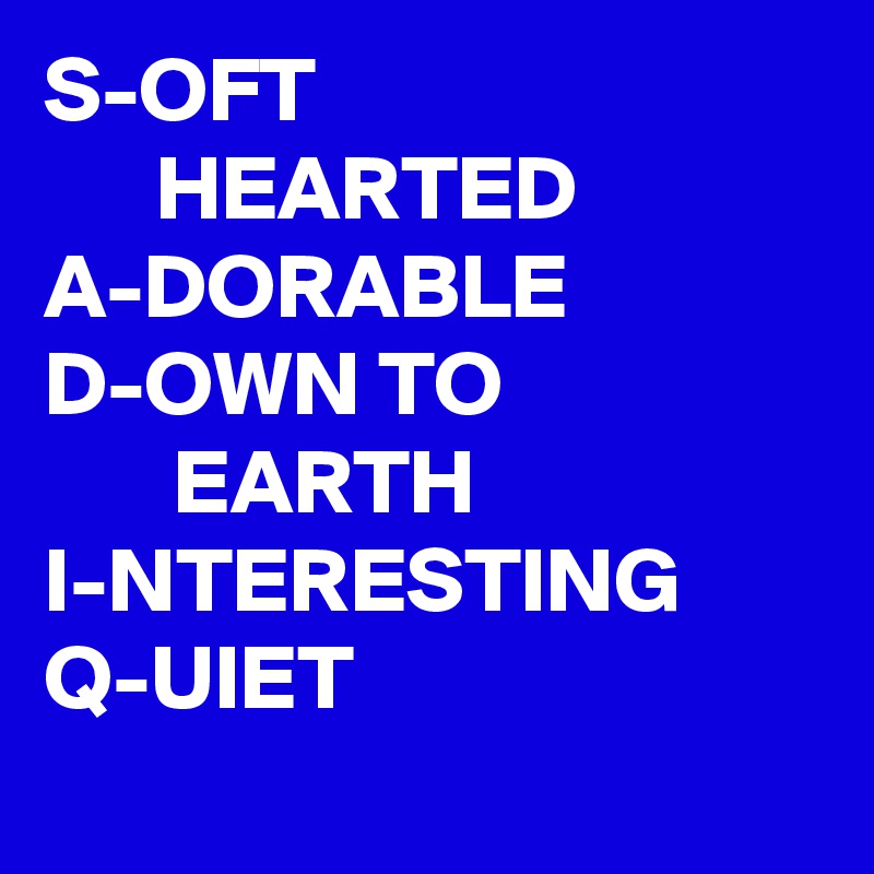 S-OFT                                HEARTED
A-DORABLE
D-OWN TO                       EARTH
I-NTERESTING
Q-UIET
