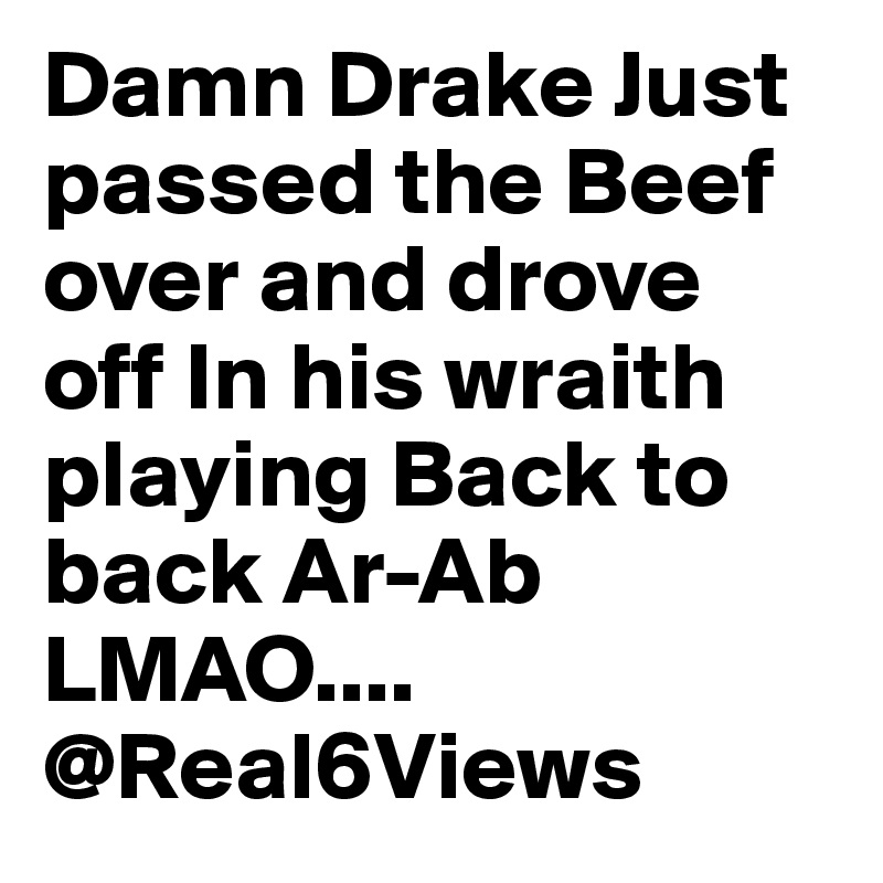 Damn Drake Just passed the Beef over and drove off In his wraith playing Back to back Ar-Ab LMAO....
@Real6Views