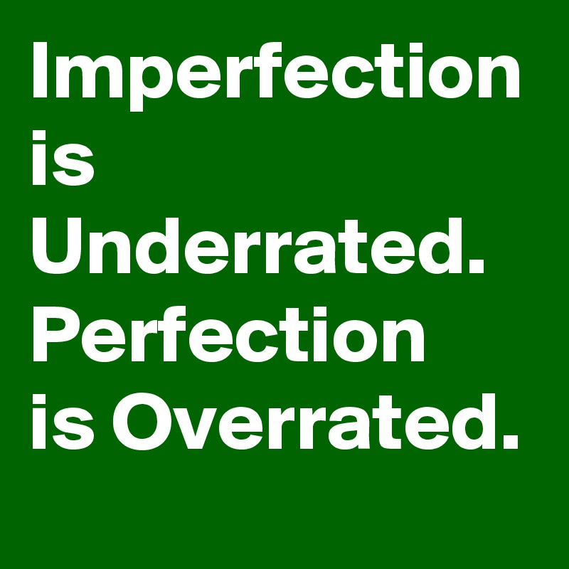 Imperfection is Underrated. 
Perfection    is Overrated.  