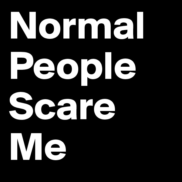 Normal
People
Scare
Me