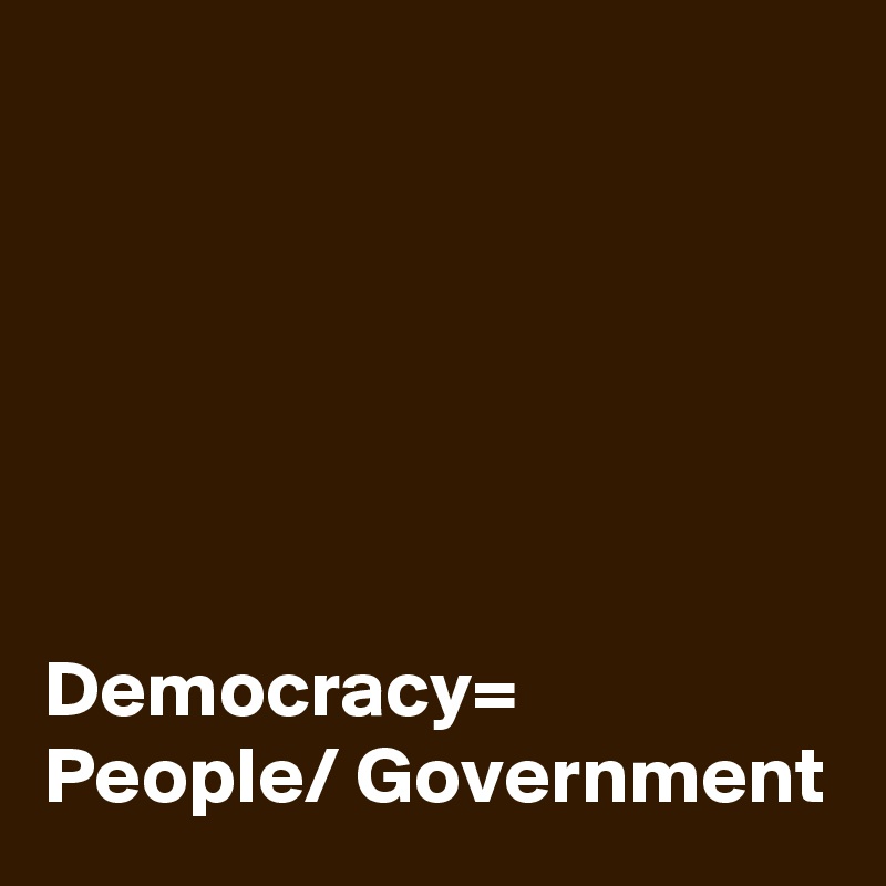 






Democracy= People/ Government