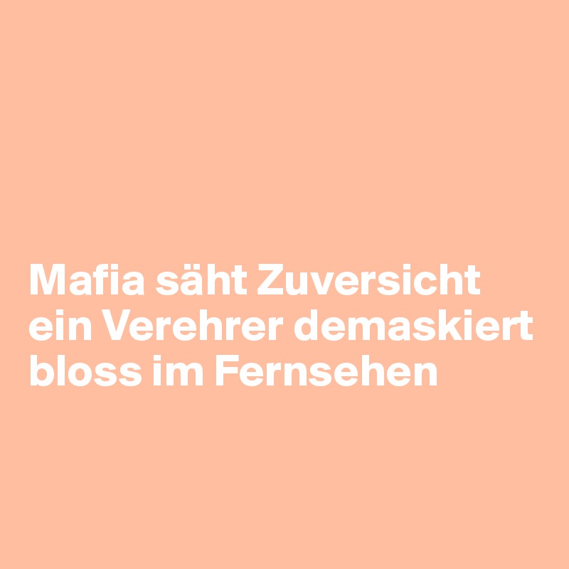 




Mafia säht Zuversicht
ein Verehrer demaskiert bloss im Fernsehen


