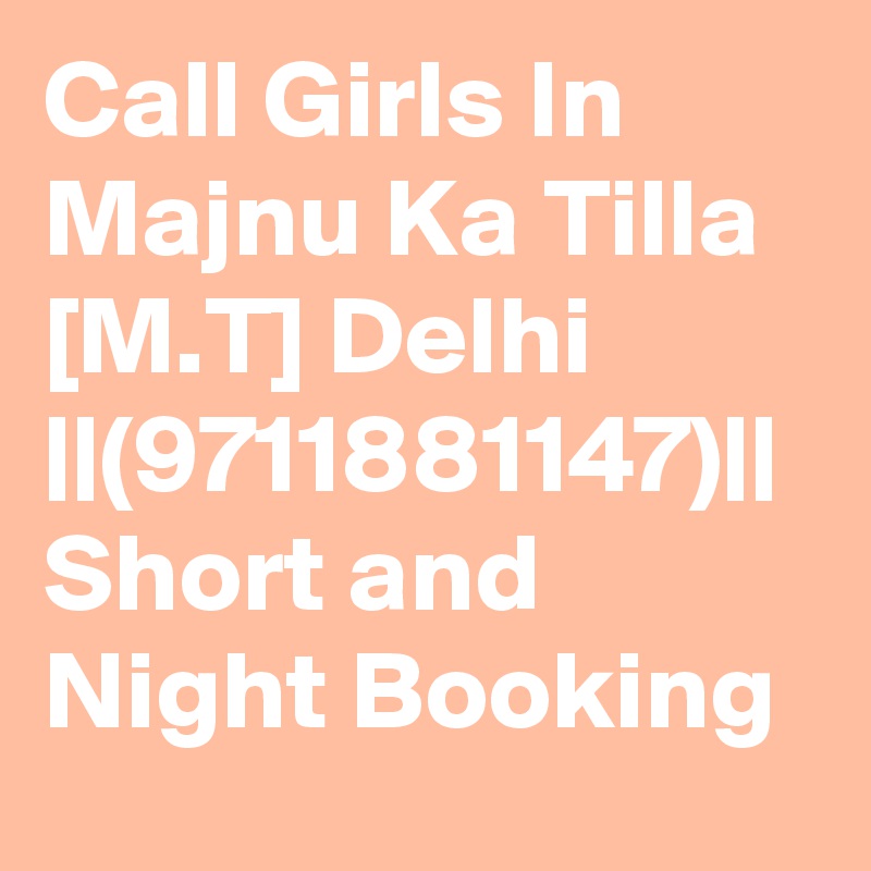 Call Girls In Majnu Ka Tilla [M.T] Delhi ||(9711881147)|| Short and Night Booking 