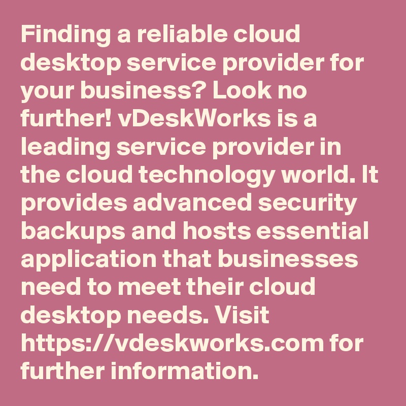 Finding a reliable cloud desktop service provider for your business? Look no further! vDeskWorks is a leading service provider in the cloud technology world. It provides advanced security backups and hosts essential application that businesses need to meet their cloud desktop needs. Visit https://vdeskworks.com for further information.  