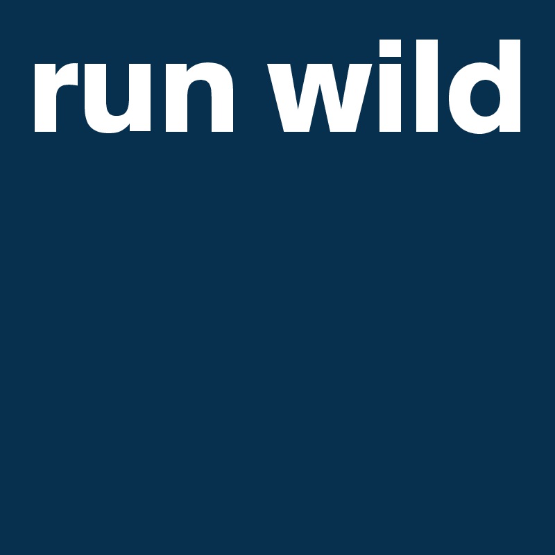 run wild

