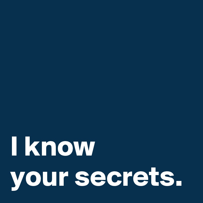 



I know 
your secrets.