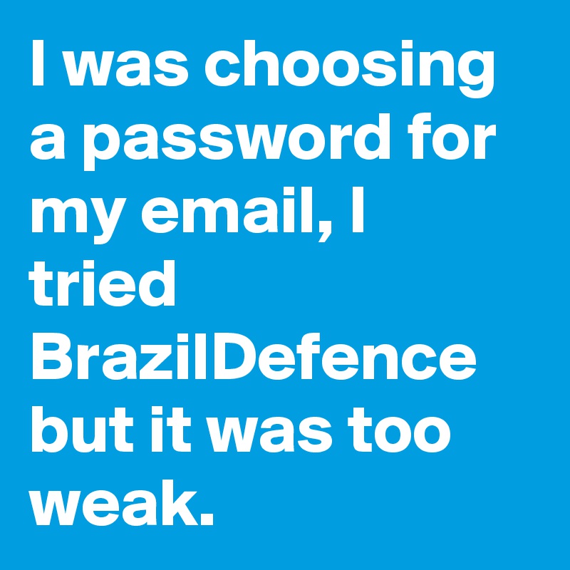 I was choosing a password for my email, I tried BrazilDefence but it was too weak.