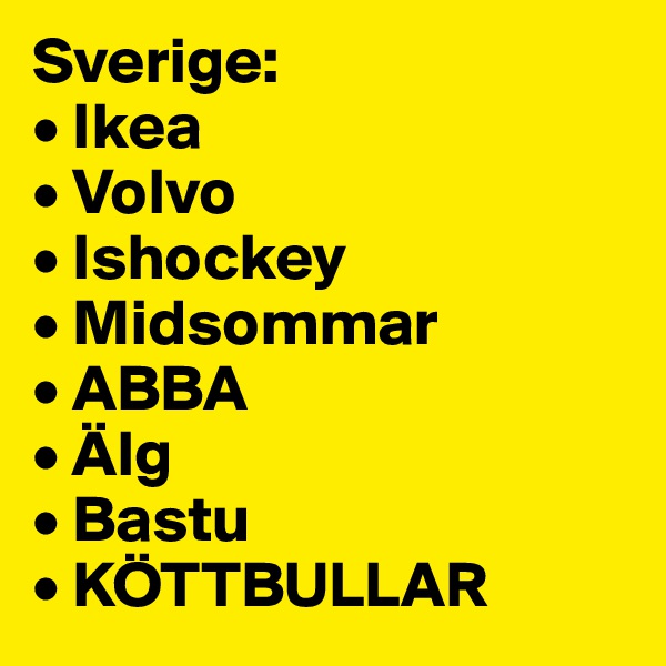 Sverige:
• Ikea
• Volvo
• Ishockey
• Midsommar
• ABBA
• Älg
• Bastu
• KÖTTBULLAR