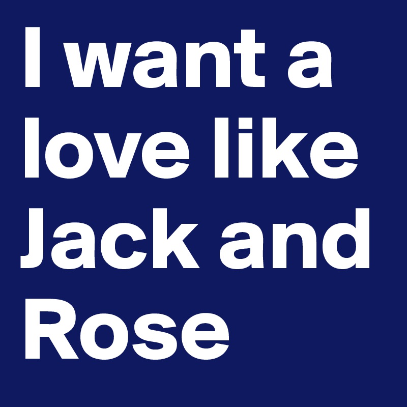 I want a love like Jack and Rose 
