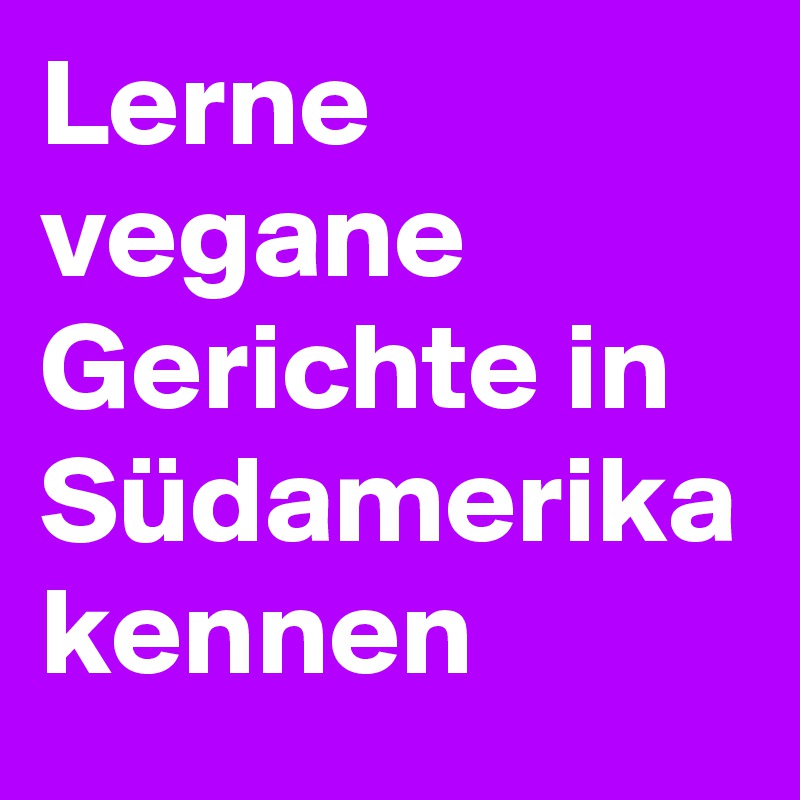 Lerne vegane Gerichte in Südamerika kennen