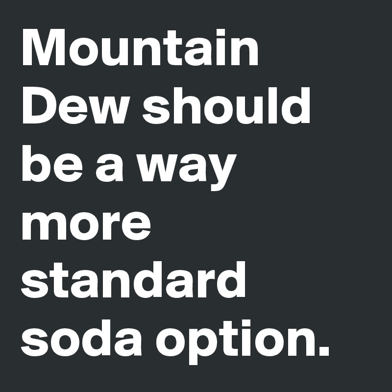 Mountain Dew should be a way more standard soda option.
