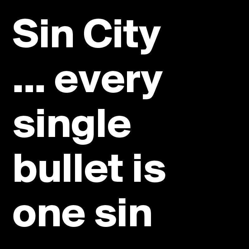 Sin City
... every single bullet is one sin