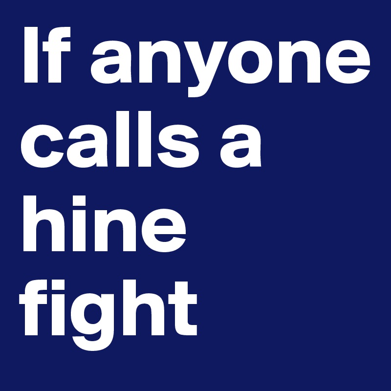 If anyone calls a hine fight 