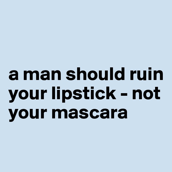


a man should ruin your lipstick - not your mascara 
