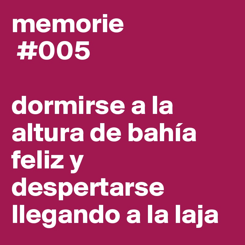 memorie
 #005

dormirse a la altura de bahía feliz y despertarse llegando a la laja