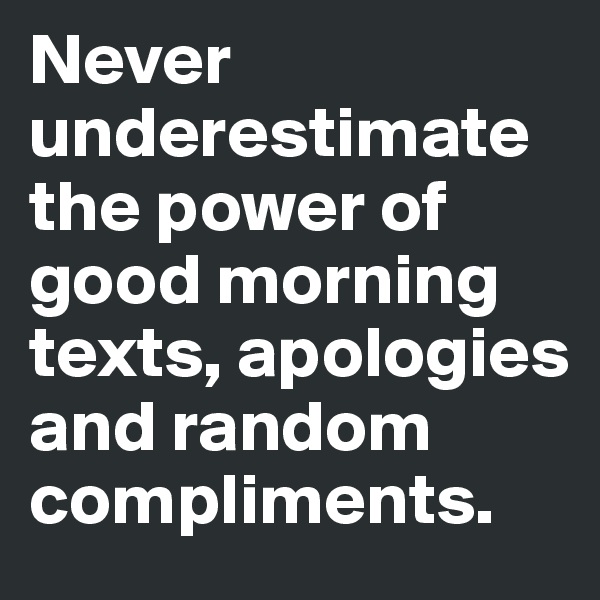 Never underestimate the power of good morning texts, apologies and random compliments. 