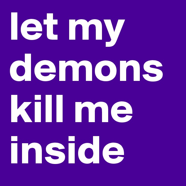let my demons kill me inside 