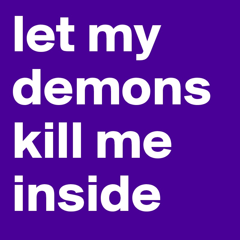 let my demons kill me inside 
