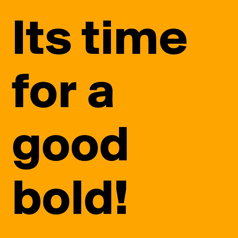 Its time for a good bold!