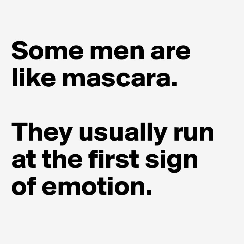 
Some men are like mascara. 

They usually run at the first sign 
of emotion.
