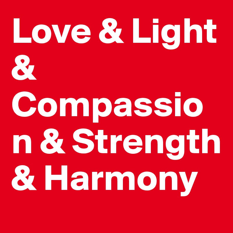 Love & Light & Compassion & Strength & Harmony