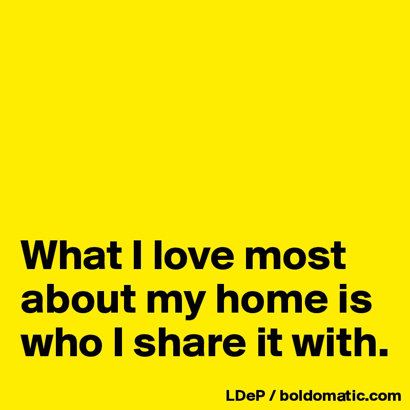 




What I love most about my home is who I share it with. 