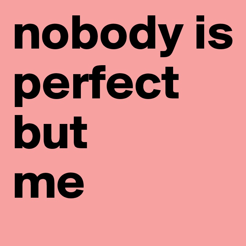 nobody is perfect but me - Post by kurtt on Boldomatic