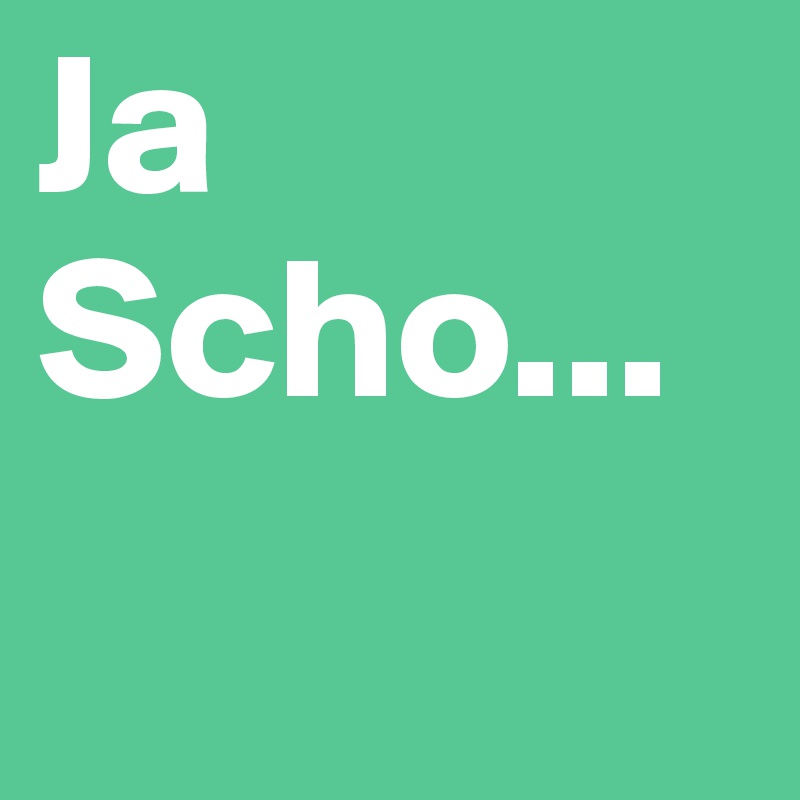 Ja Scho...