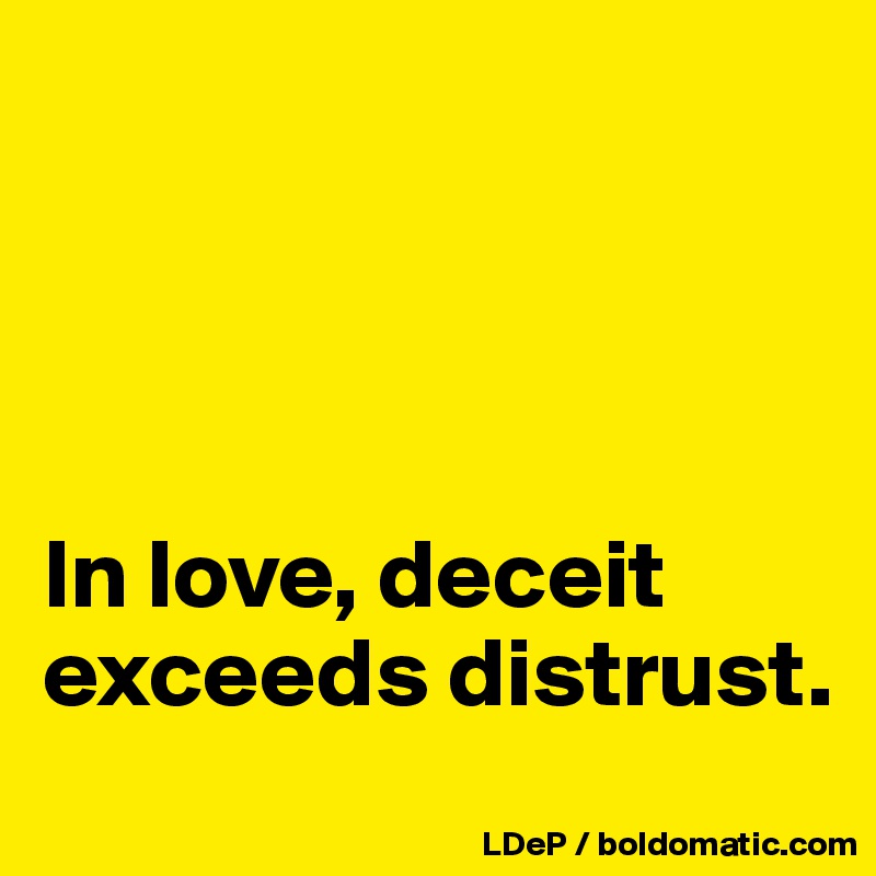 




In love, deceit exceeds distrust. 