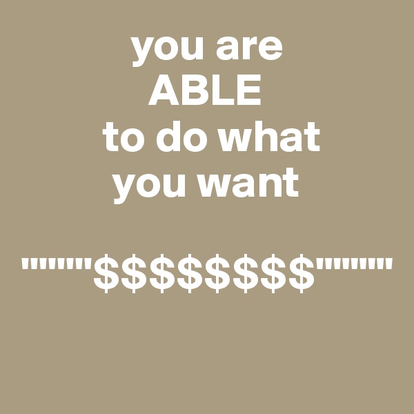             you are 
              ABLE 
         to do what 
          you want

''''''''$$$$$$$$'""""

