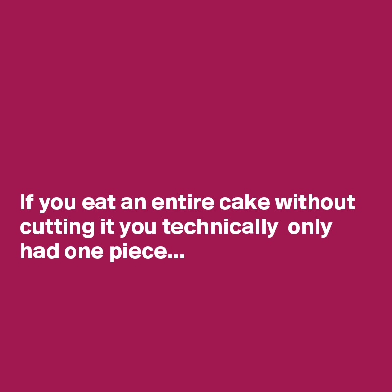 






If you eat an entire cake without cutting it you technically  only had one piece...



