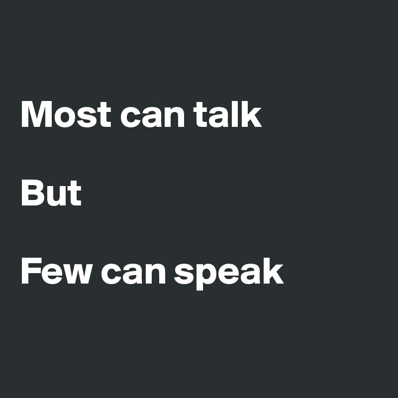 

Most can talk

But 

Few can speak


