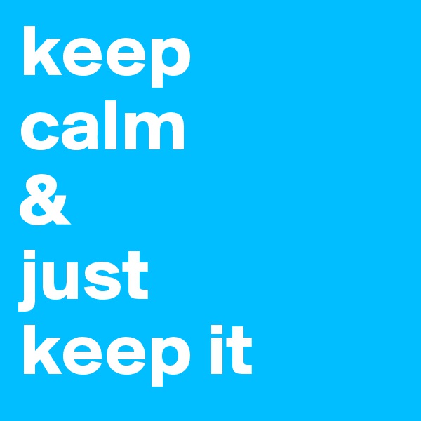 keep
calm
& 
just
keep it 