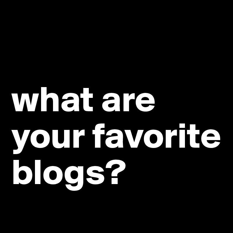 

what are your favorite blogs?