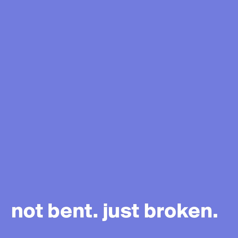 








not bent. just broken. 