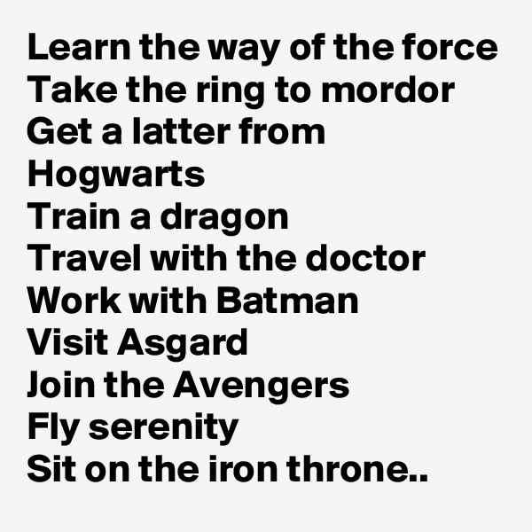 Learn the way of the force
Take the ring to mordor
Get a latter from Hogwarts 
Train a dragon 
Travel with the doctor 
Work with Batman 
Visit Asgard
Join the Avengers 
Fly serenity 
Sit on the iron throne..
