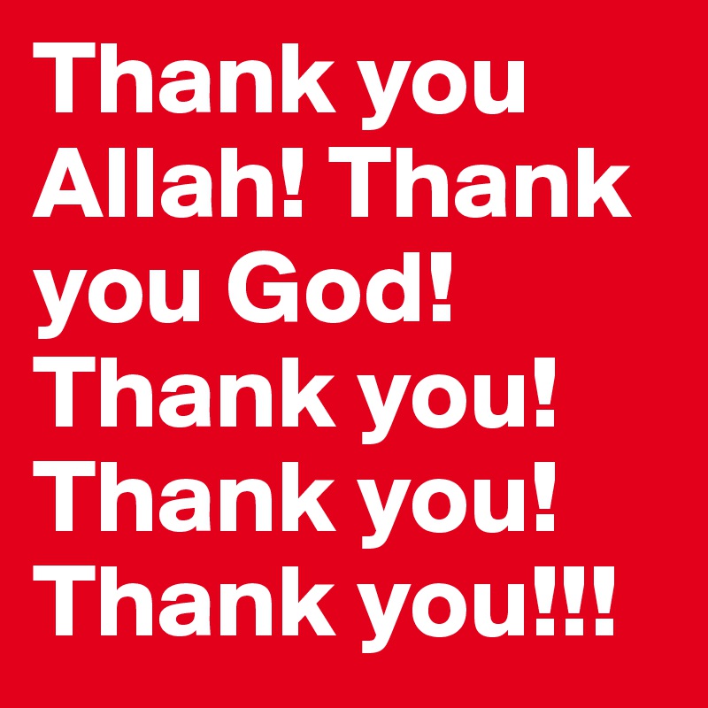 Thank you Allah! Thank you God! Thank you! Thank you! Thank you!!!