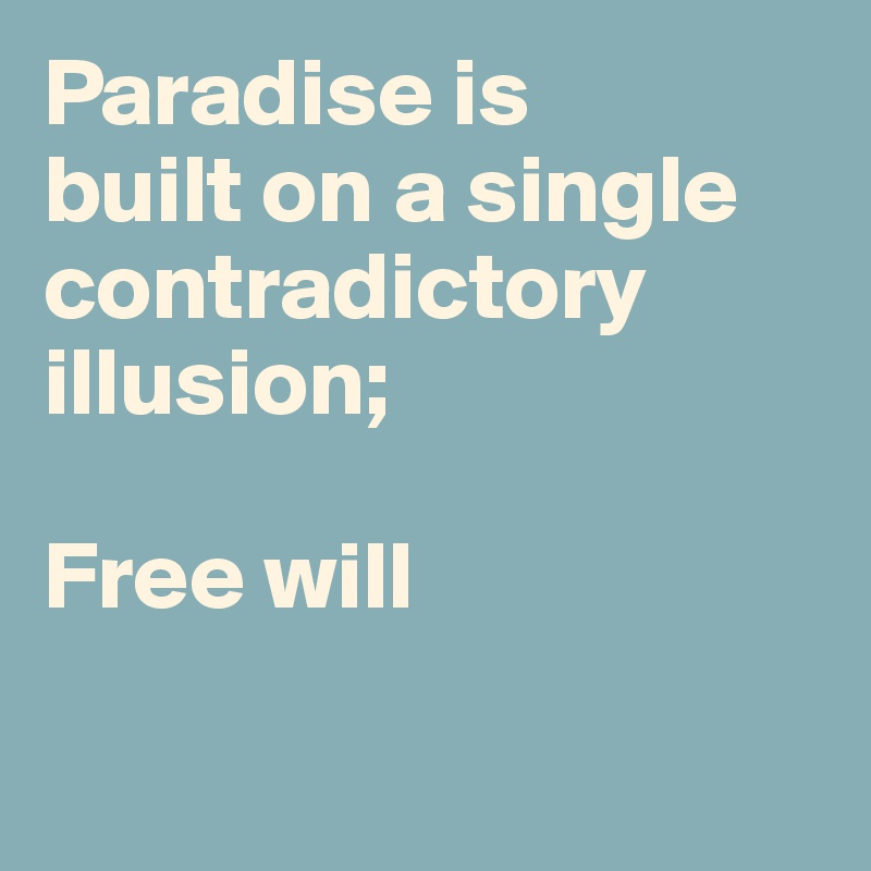 Paradise is 
built on a single contradictory illusion;

Free will

