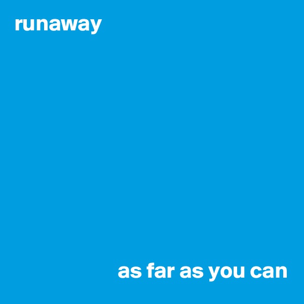 runaway










                       as far as you can