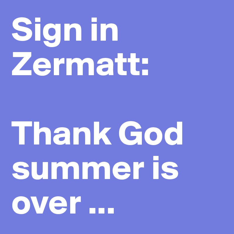 Sign in Zermatt:

Thank God summer is over ...