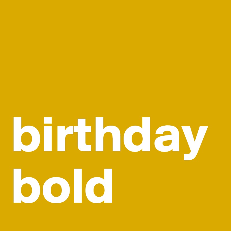 birthday bold - Post by aehmpaeh on Boldomatic