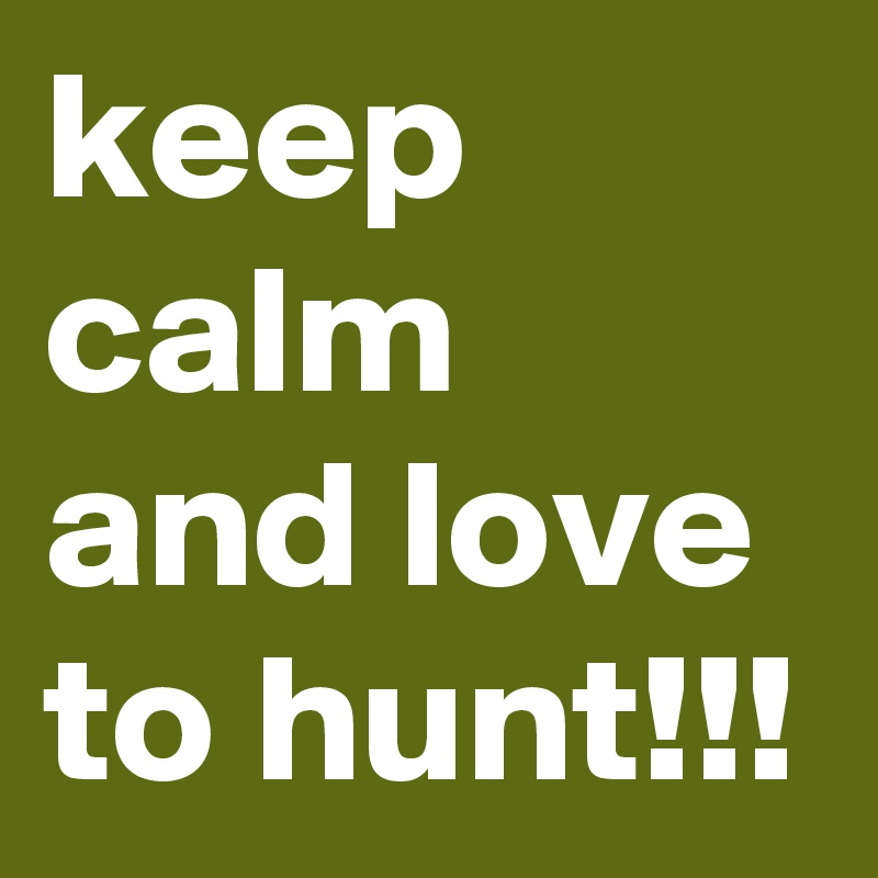keep calm and love to hunt!!!