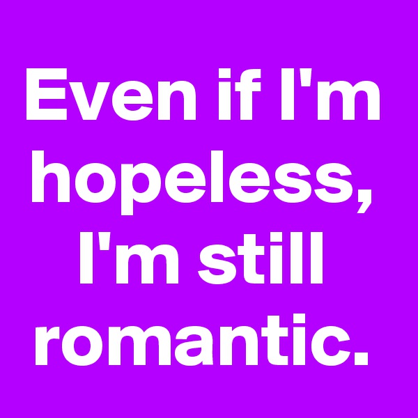 Even if I'm hopeless, I'm still romantic.