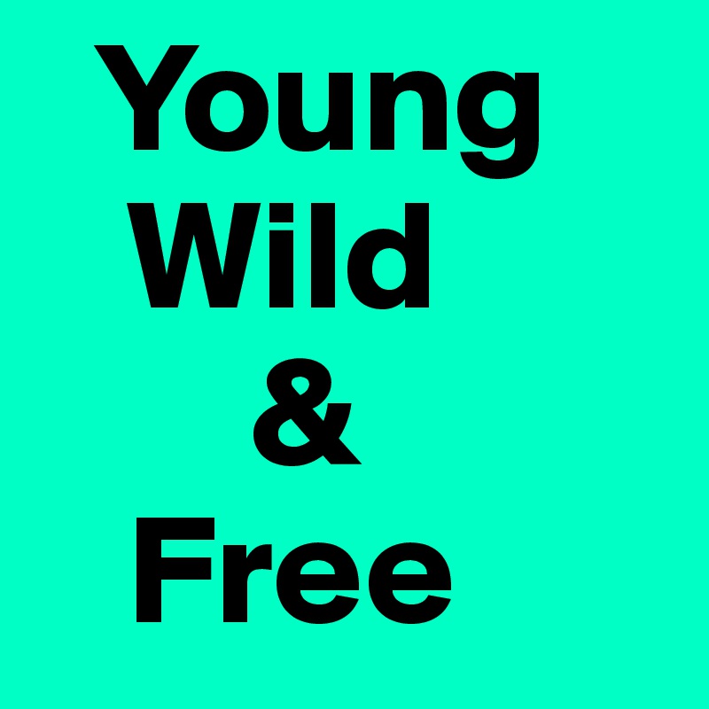   Young
   Wild
       &
   Free
