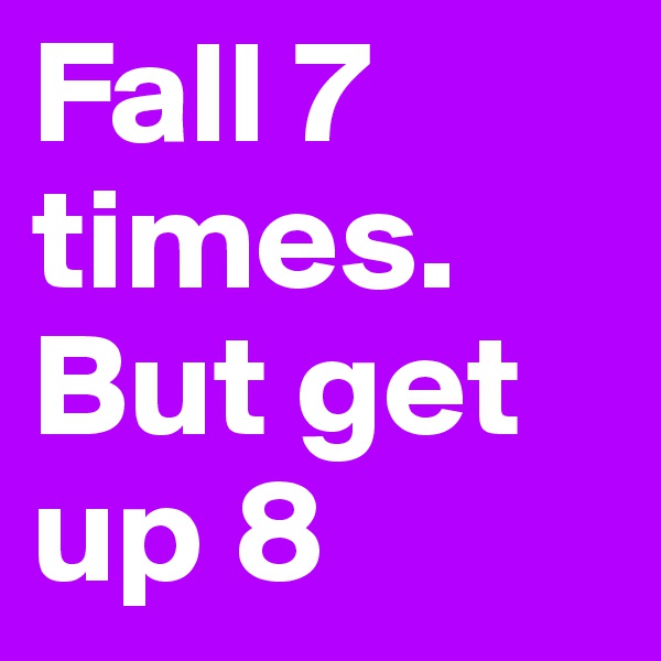 Fall 7 times. But get up 8 