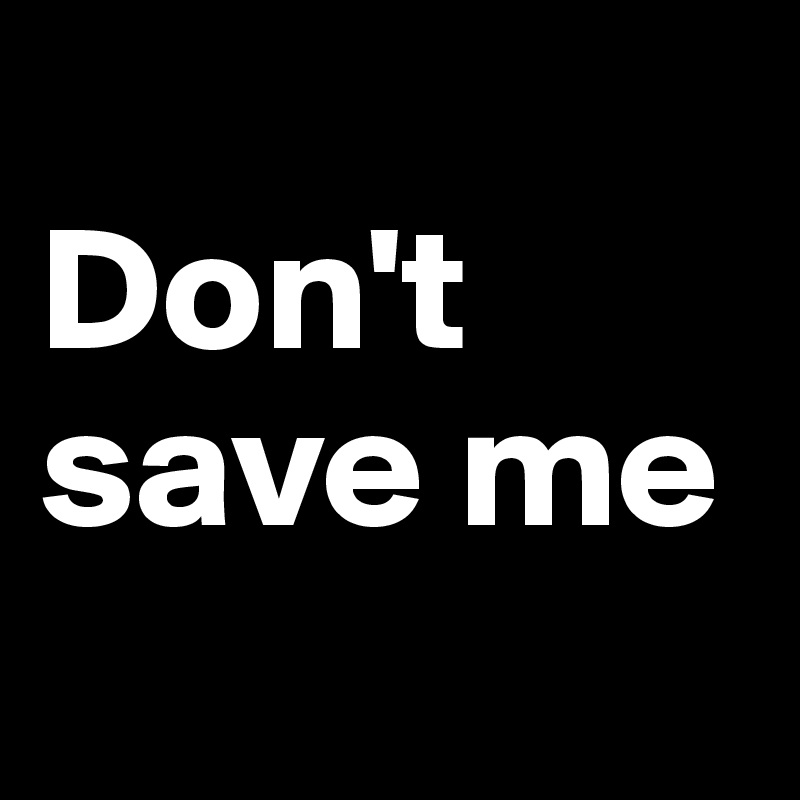 
Don't save me
