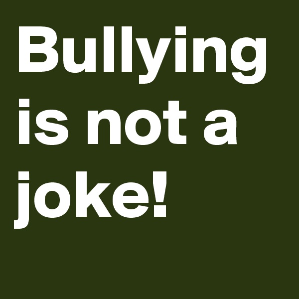 Bullying is not a joke!