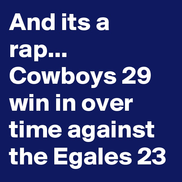 And its a rap...
Cowboys 29 win in over time against the Egales 23