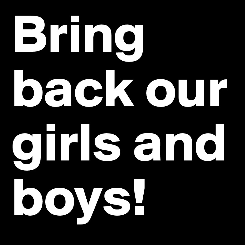 Bring back our girls and boys!