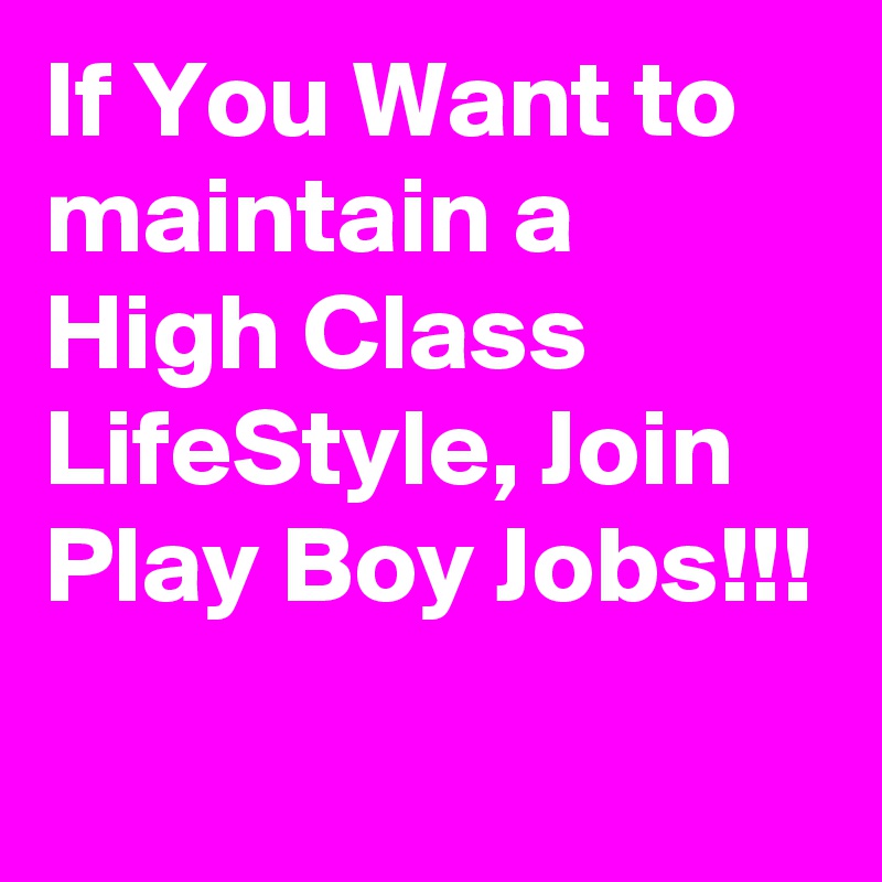 If You Want to maintain a High Class LifeStyle, Join Play Boy Jobs!!!
